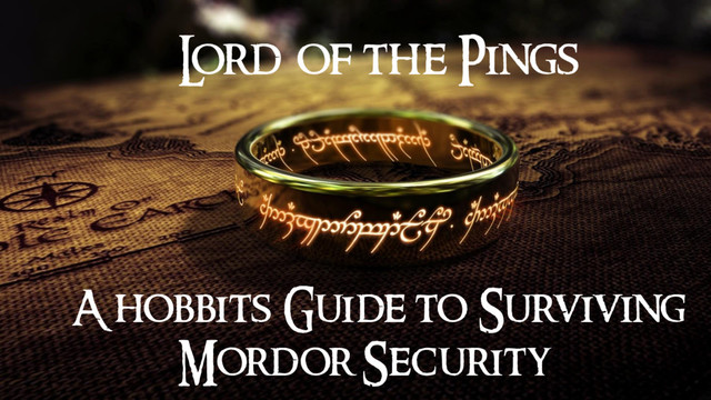 A hobbits Guide to Surviving
Mordor Security
L
ord of the Pings
