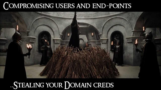 Compromising users and end-points
..Stealing your Domain creds
