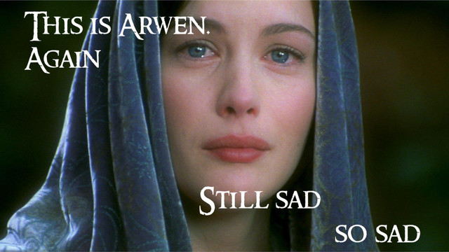 This is Arwen.
Again
Still sad
so sad
