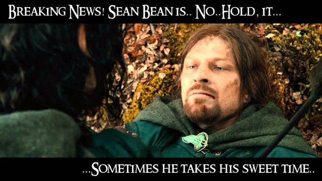 Breaking News! Sean Bean is.. No..Hold, it...
...Sometimes he takes his sweet time..
