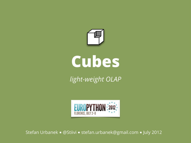 Cubes
light-weight OLAP
Stefan Urbanek ■ @Stiivi ■ stefan.urbanek@gmail.com ■ July 2012

