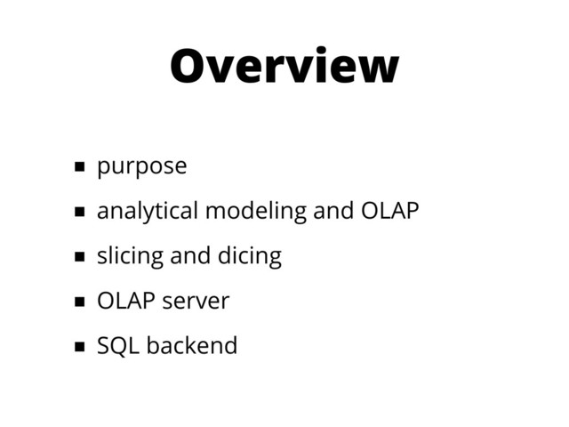 Overview
■ purpose
■ analytical modeling and OLAP
■ slicing and dicing
■ OLAP server
■ SQL backend
