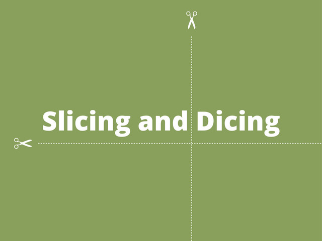Slicing and Dicing
✂
✂
