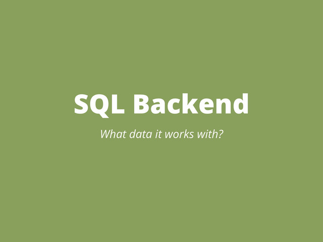 SQL Backend
What data it works with?
