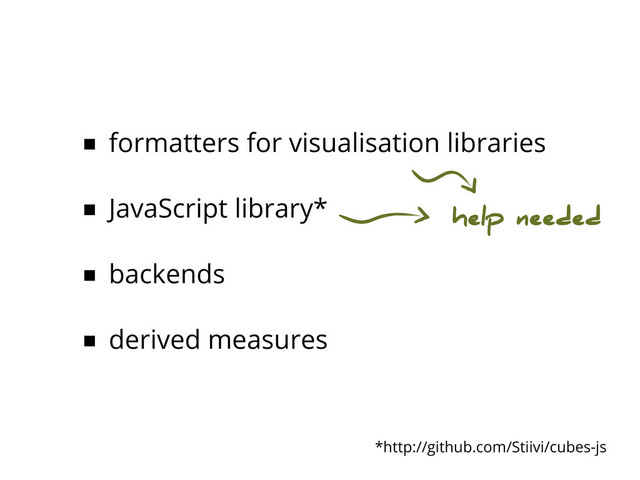 ■ formatters for visualisation libraries
■ JavaScript library*
■ backends
■ derived measures
help needed
*http://github.com/Stiivi/cubes-js
