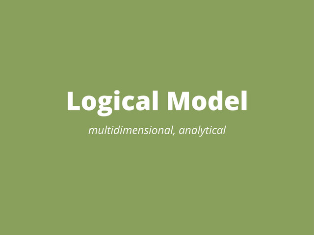 Logical Model
multidimensional, analytical
