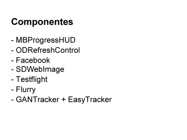 Componentes
- MBProgressHUD
- ODRefreshControl
- Facebook
- SDWebImage
- Testflight
- Flurry
- GANTracker + EasyTracker
