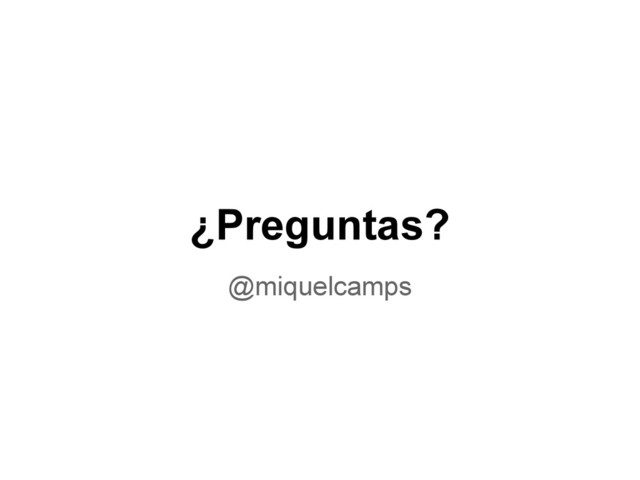 ¿Preguntas?
@miquelcamps

