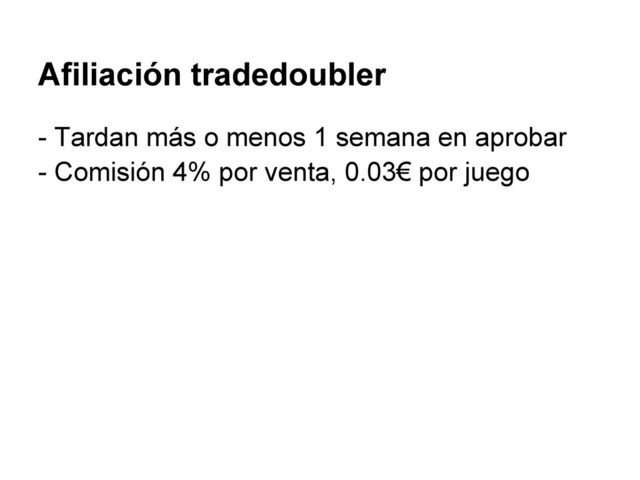 Afiliación tradedoubler
- Tardan más o menos 1 semana en aprobar
- Comisión 4% por venta, 0.03€ por juego
