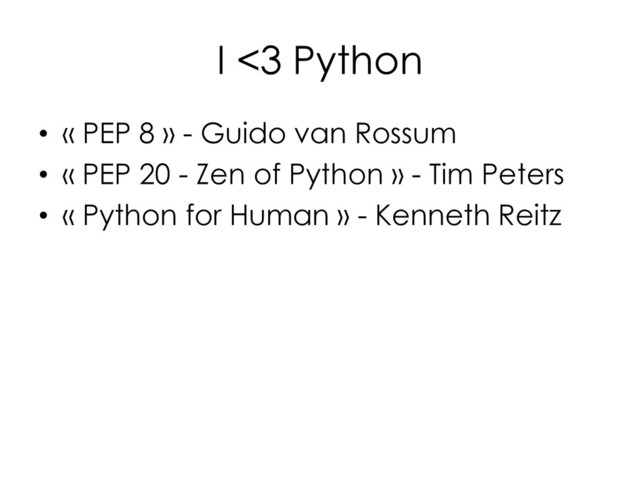 I <3 Python
• « PEP 8 » - Guido van Rossum
• « PEP 20 - Zen of Python » - Tim Peters
• « Python for Human » - Kenneth Reitz
