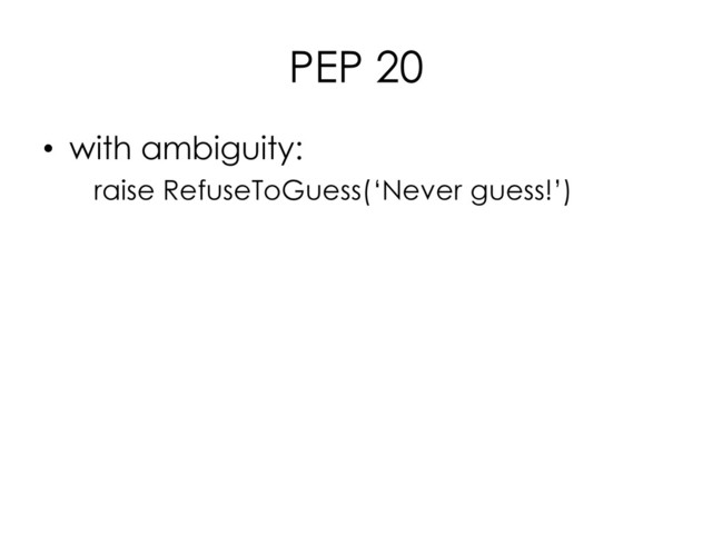 PEP 20
• with ambiguity:
raise RefuseToGuess(‘Never guess!’)
