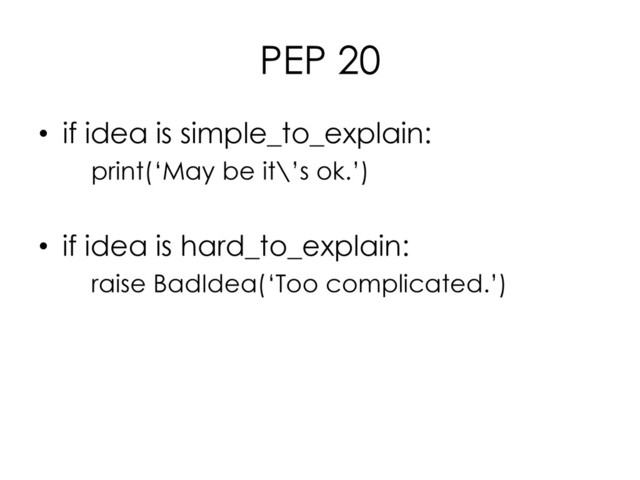 PEP 20
• if idea is simple_to_explain:
print(‘May be it\’s ok.’)
• if idea is hard_to_explain:
raise BadIdea(‘Too complicated.’)

