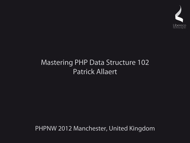 Mastering PHP Data Structure 102
Patrick Allaert
PHPNW 2012 Manchester, United Kingdom
