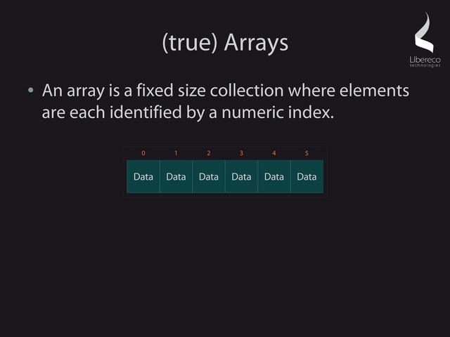 (true) Arrays
●
An array is a fixed size collection where elements
are each identified by a numeric index.
Data Data
Data
Data Data Data
0 1 2 3 4 5
