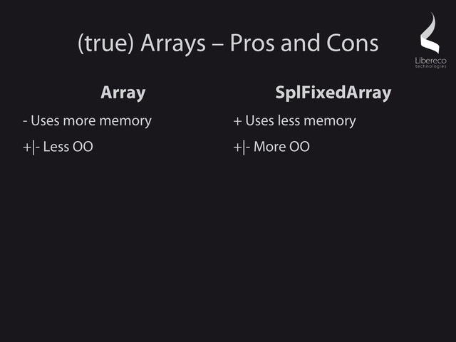 (true) Arrays – Pros and Cons
Array
- Uses more memory
+|- Less OO
SplFixedArray
+ Uses less memory
+|- More OO
