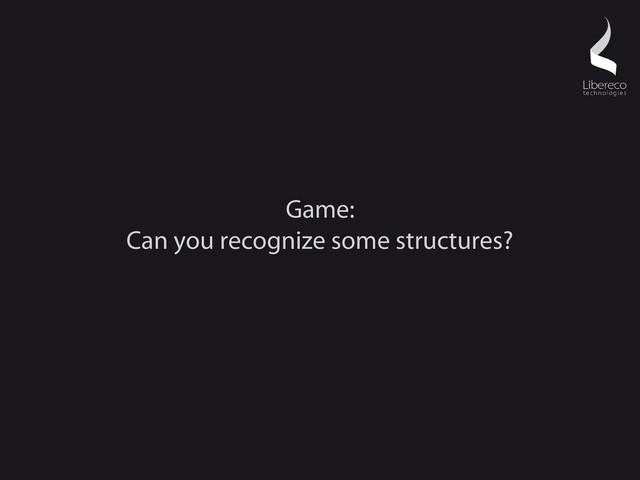 Game:
Can you recognize some structures?
