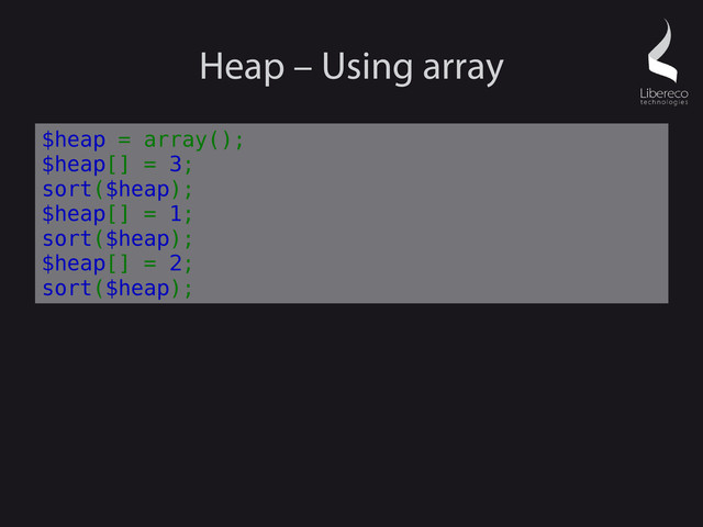 Heap – Using array
$heap = array();
$heap[] = 3;
sort($heap);
$heap[] = 1;
sort($heap);
$heap[] = 2;
sort($heap);
