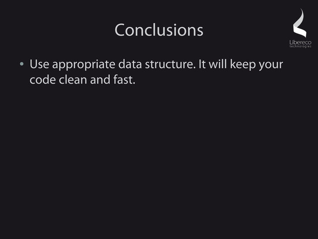 Conclusions
●
Use appropriate data structure. It will keep your
code clean and fast.
