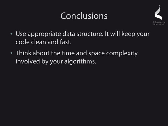 Conclusions
●
Use appropriate data structure. It will keep your
code clean and fast.
●
Think about the time and space complexity
involved by your algorithms.
