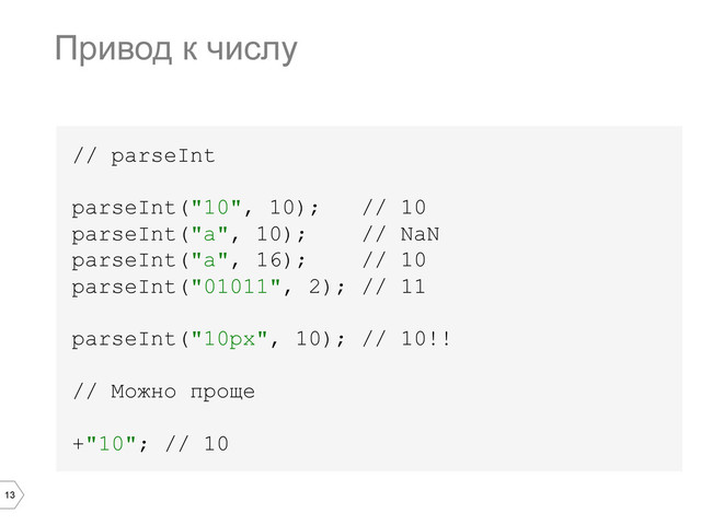 13
// parseInt
parseInt("10", 10); // 10
parseInt("a", 10); // NaN
parseInt("a", 16); // 10
parseInt("01011", 2); // 11
parseInt("10px", 10); // 10!!
// Можно проще
+"10"; // 10
Привод к числу
