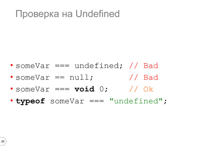 20
Проверка на Undefined
•  someVar === undefined; // Bad
•  someVar == null; // Bad
•  someVar === void 0; // Ok
•  typeof someVar === "undefined";

