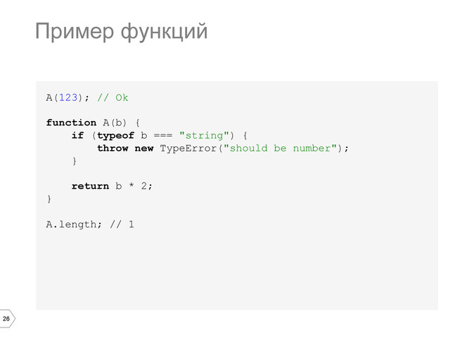 26
A(123); // Ok
function A(b) {
if (typeof b === "string") {
throw new TypeError("should be number");
}
return b * 2;
}
A.length; // 1
Пример функций

