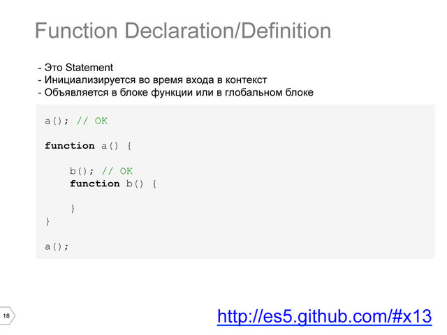 18
- Это Statement
- Инициализируется во время входа в контекст
- Объявляется в блоке функции или в глобальном блоке
a(); // OK
function a() {
b(); // OK
function b() {
}
}
a();
Function Declaration/Definition
http://es5.github.com/#x13
