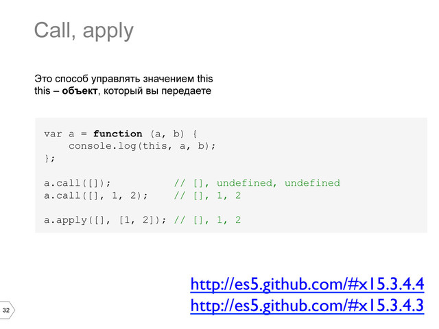 32
Это способ управлять значением this
this – объект, который вы передаете
var a = function (a, b) {
console.log(this, a, b);
};
a.call([]); // [], undefined, undefined
a.call([], 1, 2); // [], 1, 2
a.apply([], [1, 2]); // [], 1, 2
Call, apply
http://es5.github.com/#x15.3.4.4	

http://es5.github.com/#x15.3.4.3	

