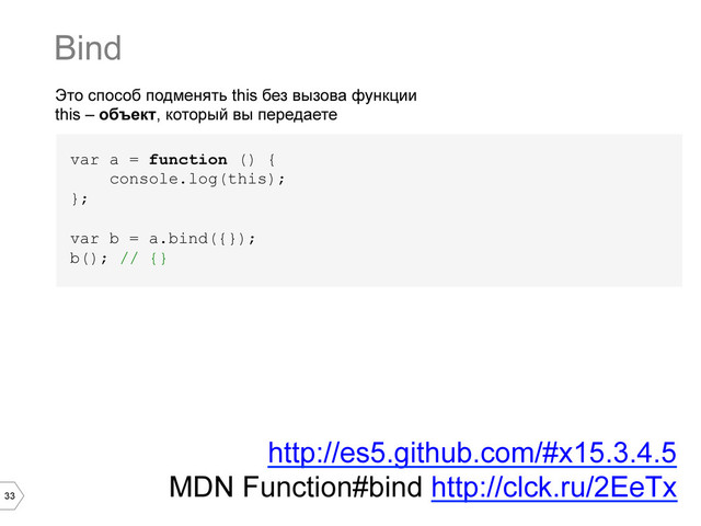33
Это способ подменять this без вызова функции
this – объект, который вы передаете
var a = function () {
console.log(this);
};
var b = a.bind({});
b(); // {}
Bind
http://es5.github.com/#x15.3.4.5
MDN Function#bind http://clck.ru/2EeTx
