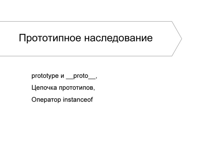 Прототипное наследование
prototype и __proto__,
Цепочка прототипов,
Оператор instanceof
