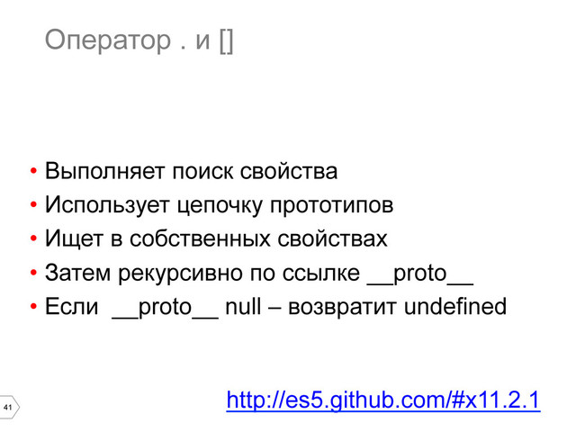 41
Оператор . и []
•  Выполняет поиск свойства
•  Использует цепочку прототипов
•  Ищет в собственных свойствах
•  Затем рекурсивно по ссылке __proto__
•  Если __proto__ null – возвратит undefined
http://es5.github.com/#x11.2.1
