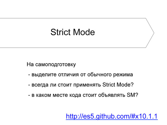 Strict Mode
На самоподготовку
- выделите отличия от обычного режима
- всегда ли стоит применять Strict Mode?
- в каком месте кода стоит объявлять SM?
http://es5.github.com/#x10.1.1
