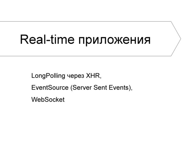 Real-time приложения
LongPolling через XHR,
EventSource (Server Sent Events),
WebSocket
