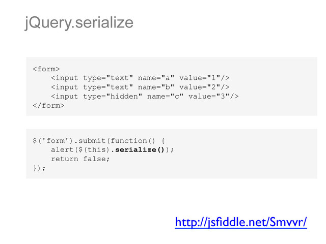 jQuery.serialize





http://jsﬁddle.net/Smvvr/	

$('form').submit(function() {
alert($(this).serialize());
return false;
});
