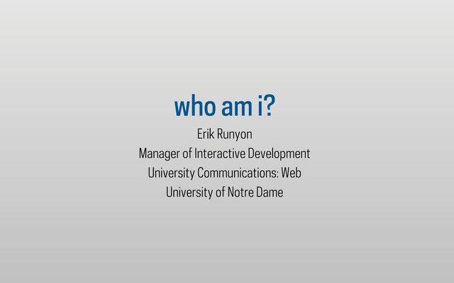 who am i?
Erik Runyon
Manager of Interactive Development
University Communications: Web
University of Notre Dame
