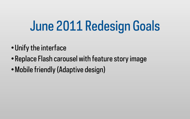 June 2011 Redesign Goals
•Unify the interface
•Replace Flash carousel with feature story image
•Mobile friendly (Adaptive design)
