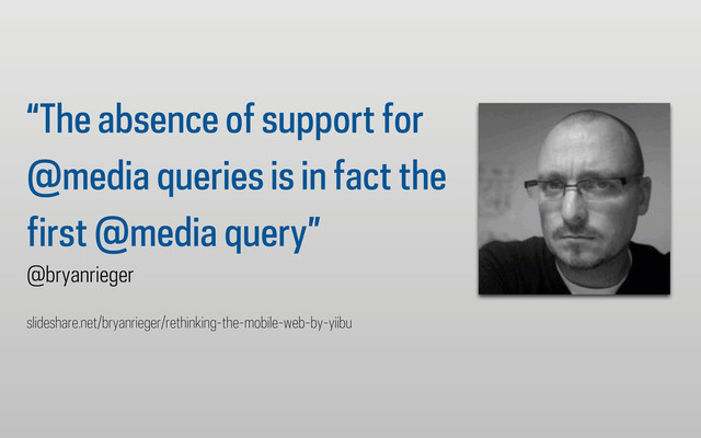 “The absence of support for
@media queries is in fact the
first @media query”
@bryanrieger
slideshare.net/bryanrieger/rethinking-the-mobile-web-by-yiibu
