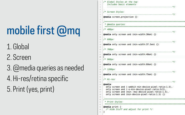 mobile first @mq
1. Global
2. Screen
3. @media queries as needed
4. Hi-res/retina specific
5. Print (yes, print)
