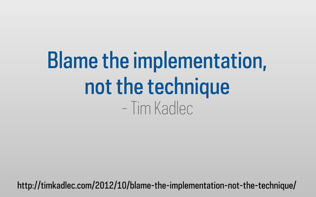 Blame the implementation,
not the technique
- Tim Kadlec
http://timkadlec.com/2012/10/blame-the-implementation-not-the-technique/
