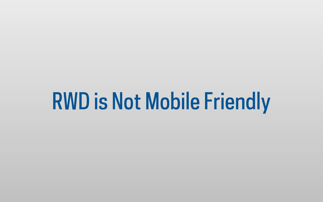 RWD is Not Mobile Friendly
