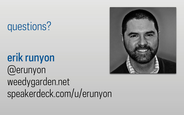 erik runyon
@erunyon
weedygarden.net
speakerdeck.com/u/erunyon
questions?
