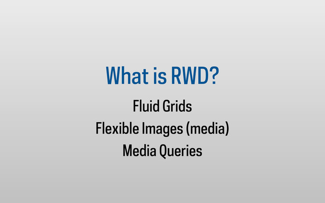 What is RWD?
Fluid Grids
Flexible Images (media)
Media Queries
