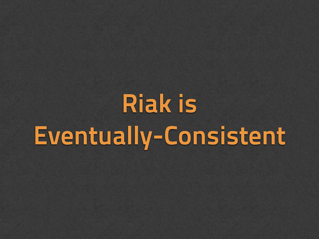 Riak is
Eventually-Consistent
