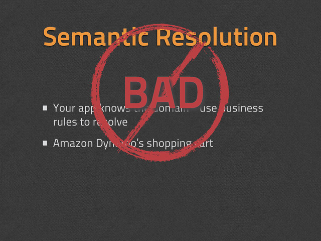 Semantic Resolution
• Your app knows the domain - use business
rules to resolve
• Amazon Dynamo’s shopping cart
BAD
