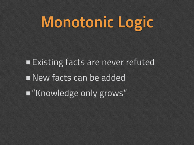 Monotonic Logic
•Existing facts are never refuted
•New facts can be added
•“Knowledge only grows”
