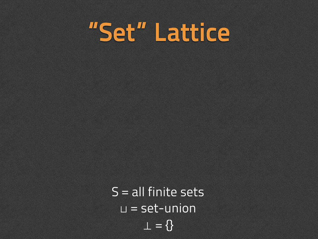 “Set” Lattice
S = all finite sets
⊔ = set-union
⊥ = {}
