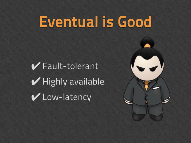 ✔Fault-tolerant
✔Highly available
✔Low-latency
Eventual is Good
