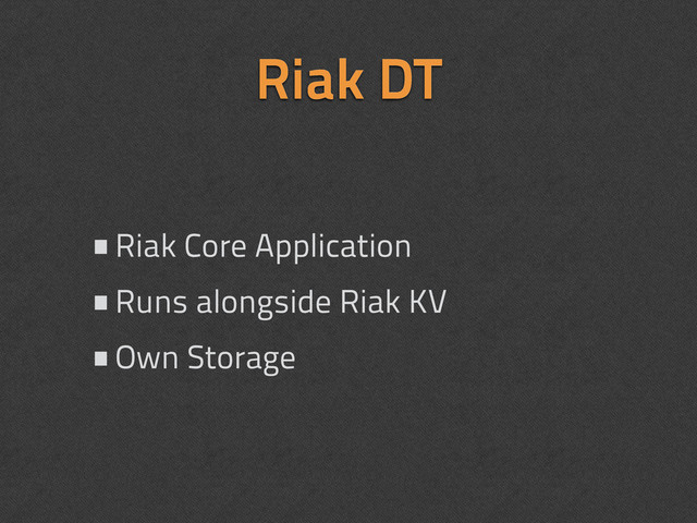 Riak DT
•Riak Core Application
•Runs alongside Riak KV
•Own Storage
