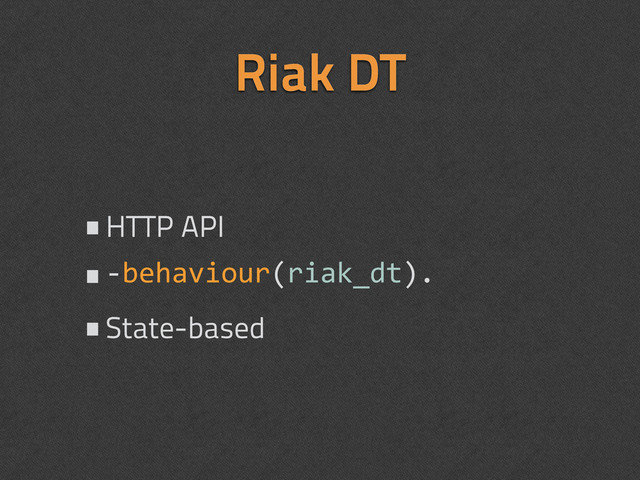 •HTTP API
•-­‐behaviour(riak_dt).
•State-based
Riak DT
