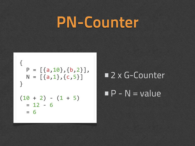 PN-Counter
•2 x G-Counter
•P - N = value
{
	  	  P	  =	  [{a,10},{b,2}],
	  	  N	  =	  [{a,1},{c,5}]
}
(10	  +	  2)	  -­‐	  (1	  +	  5)	  
	  	  =	  12	  -­‐	  6	  
	  	  =	  6
